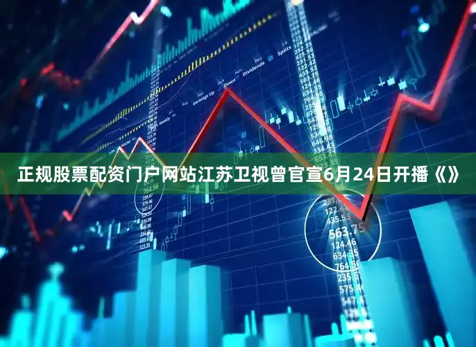 正规股票配资门户网站江苏卫视曾官宣6月24日开播《》