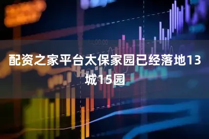配资之家平台太保家园已经落地13城15园