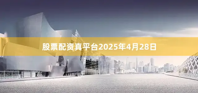 股票配资真平台2025年4月28日