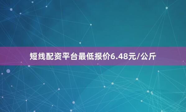 短线配资平台最低报价6.48元/公斤