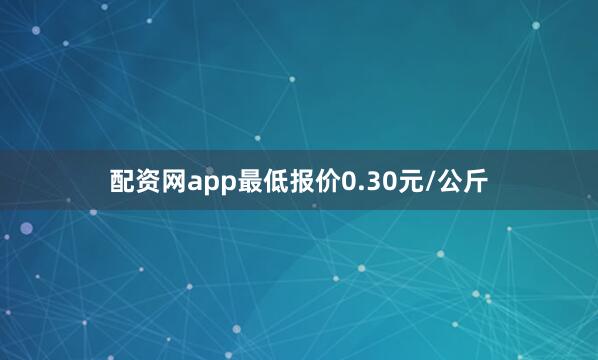 配资网app最低报价0.30元/公斤