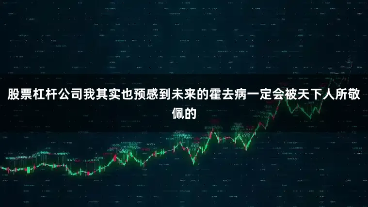 股票杠杆公司我其实也预感到未来的霍去病一定会被天下人所敬佩的