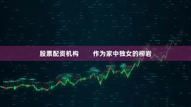 股票配资机构        作为家中独女的柳岩