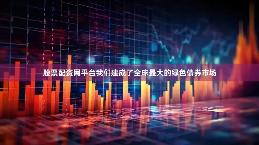 股票配资网平台我们建成了全球最大的绿色债券市场