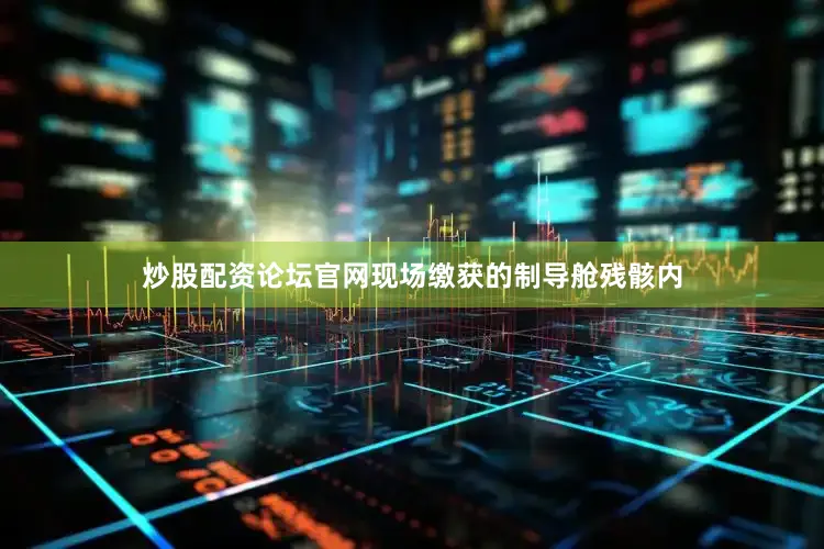 炒股配资论坛官网现场缴获的制导舱残骸内