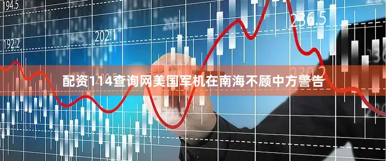 配资114查询网美国军机在南海不顾中方警告