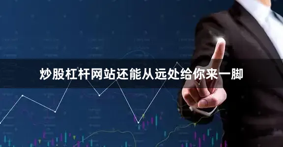 炒股杠杆网站还能从远处给你来一脚