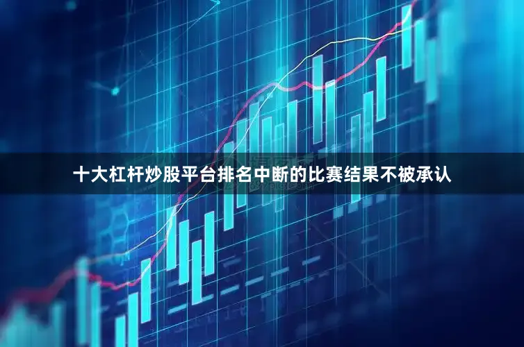 十大杠杆炒股平台排名中断的比赛结果不被承认