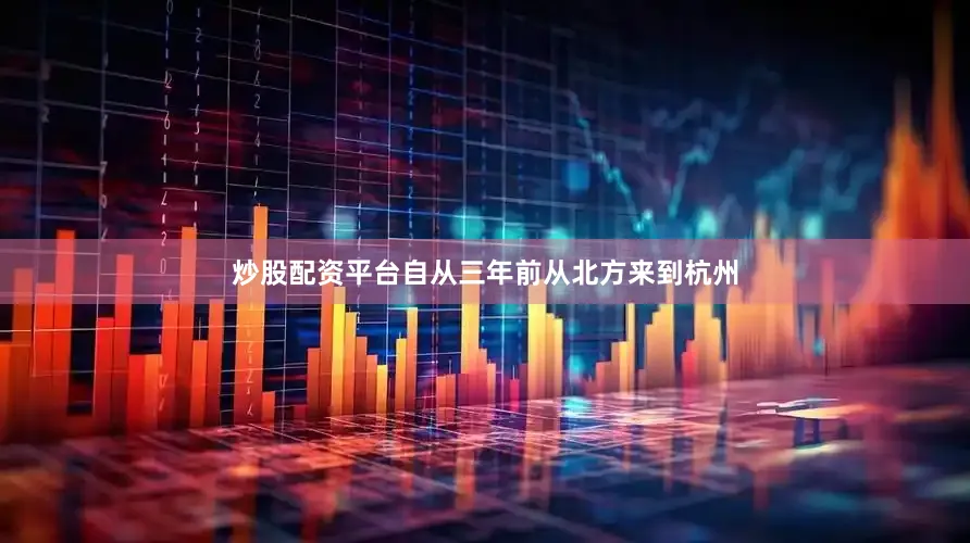 炒股配资平台自从三年前从北方来到杭州