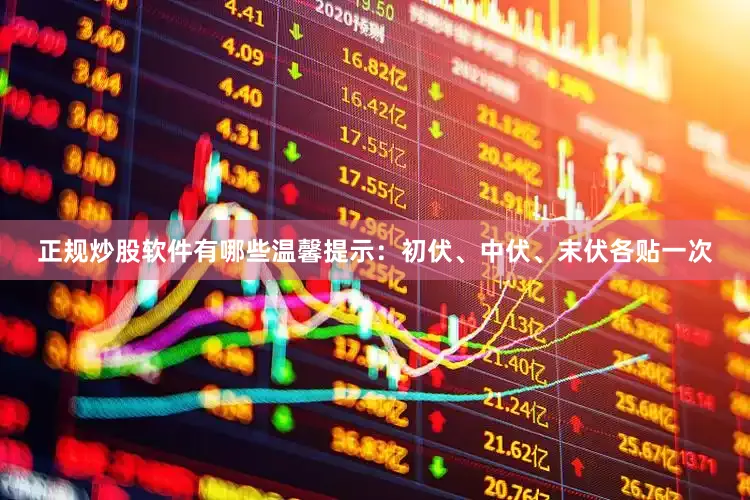 正规炒股软件有哪些温馨提示：初伏、中伏、末伏各贴一次