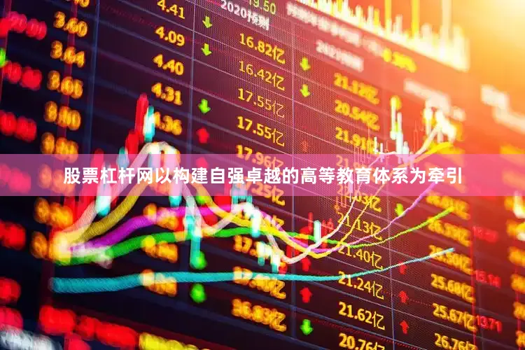 股票杠杆网以构建自强卓越的高等教育体系为牵引