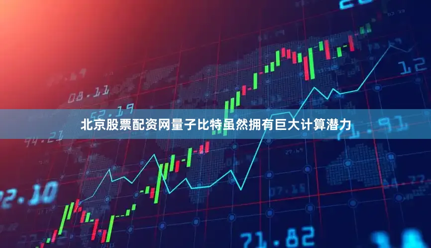 北京股票配资网量子比特虽然拥有巨大计算潜力