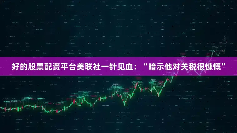 好的股票配资平台美联社一针见血：“暗示他对关税很慷慨”