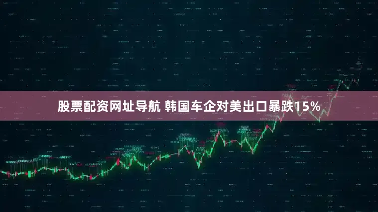 股票配资网址导航 韩国车企对美出口暴跌15%