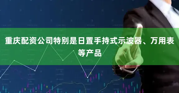 重庆配资公司特别是日置手持式示波器、万用表等产品