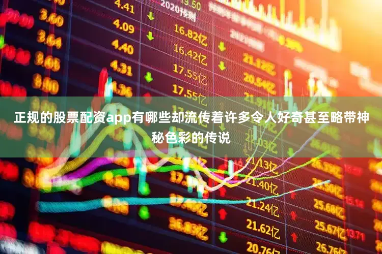 正规的股票配资app有哪些却流传着许多令人好奇甚至略带神秘色彩的传说