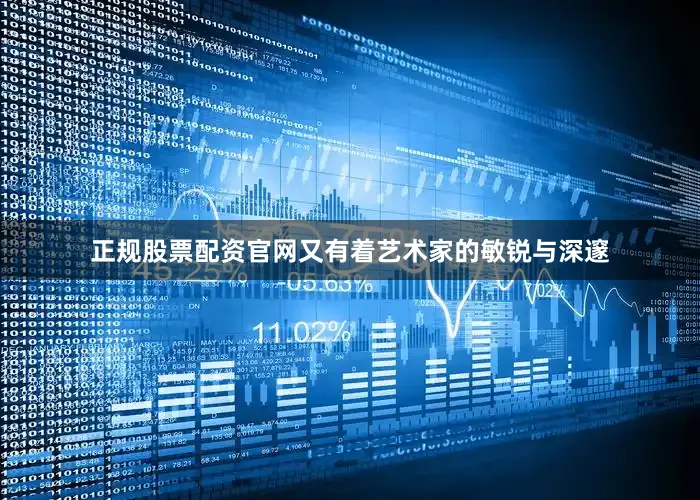 正规股票配资官网又有着艺术家的敏锐与深邃