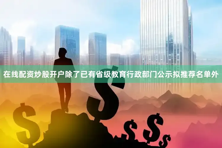在线配资炒股开户除了已有省级教育行政部门公示拟推荐名单外