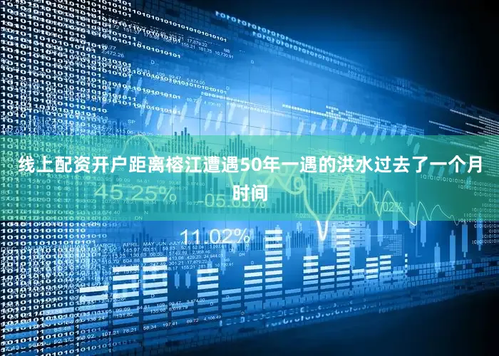 线上配资开户距离榕江遭遇50年一遇的洪水过去了一个月时间