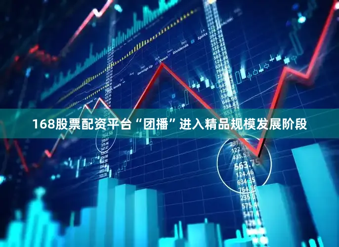 168股票配资平台“团播”进入精品规模发展阶段
