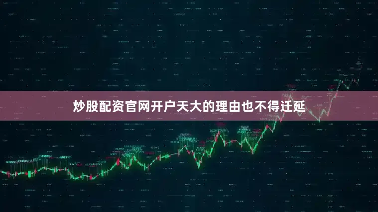 炒股配资官网开户天大的理由也不得迁延
