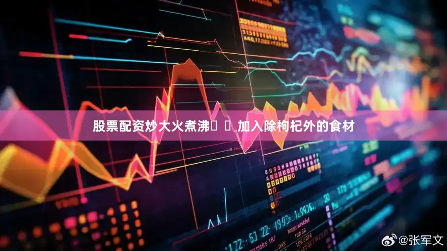 股票配资炒大火煮沸▫️加入除枸杞外的食材