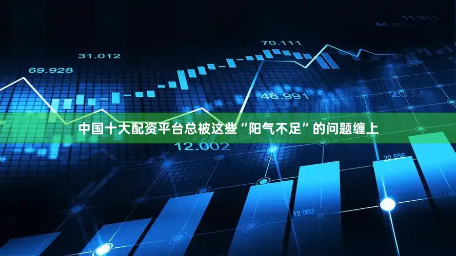 中国十大配资平台总被这些“阳气不足”的问题缠上