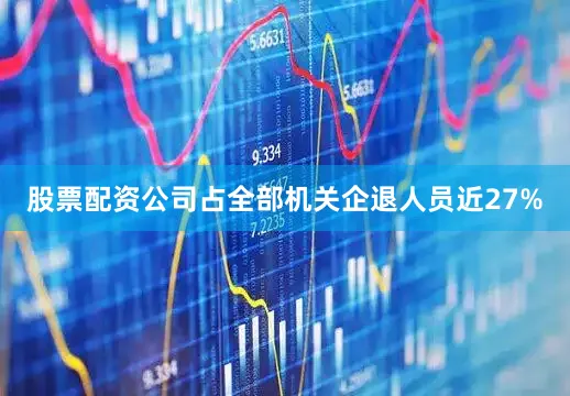 股票配资公司占全部机关企退人员近27%