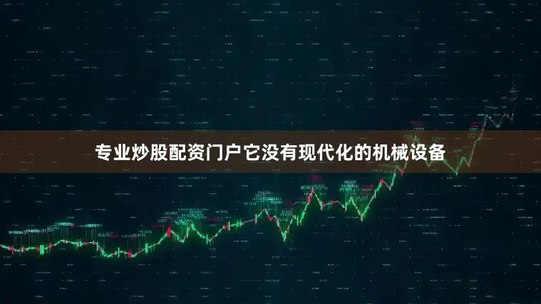 专业炒股配资门户它没有现代化的机械设备