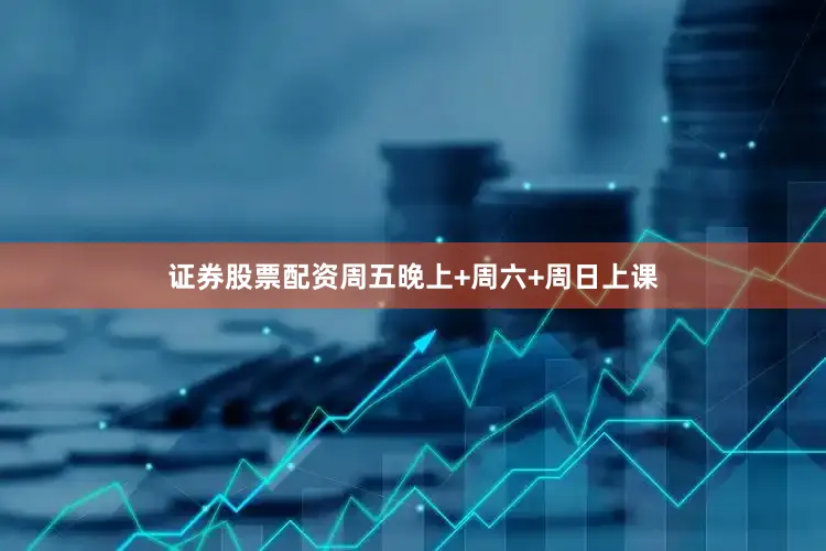 证券股票配资周五晚上+周六+周日上课