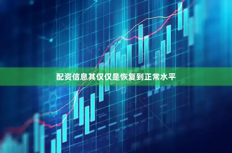 配资信息其仅仅是恢复到正常水平