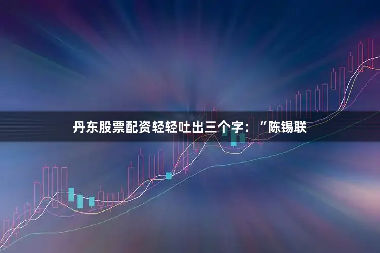 丹东股票配资轻轻吐出三个字：“陈锡联