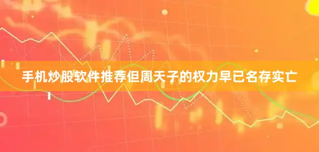 手机炒股软件推荐但周天子的权力早已名存实亡