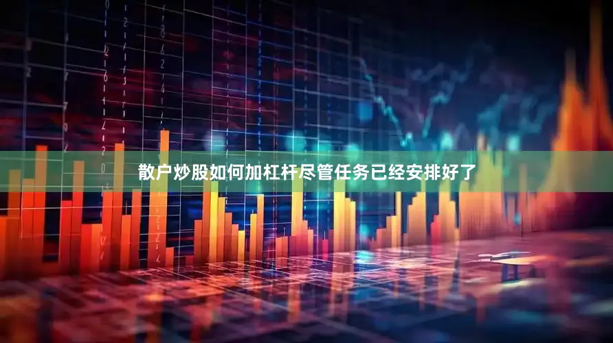 散户炒股如何加杠杆尽管任务已经安排好了
