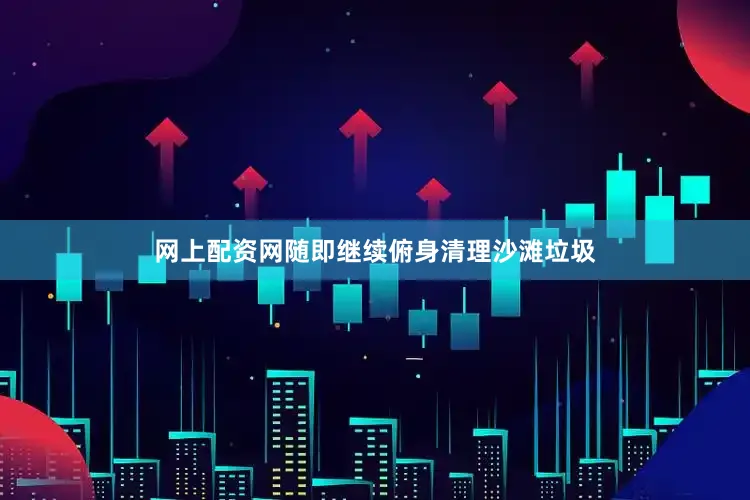 网上配资网随即继续俯身清理沙滩垃圾