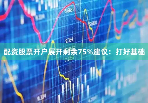 配资股票开户展开剩余75%建议：打好基础
