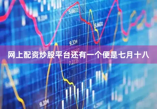 网上配资炒股平台还有一个便是七月十八