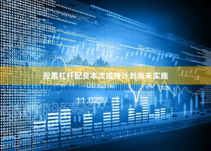 股票杠杆配资本次减持计划尚未实施