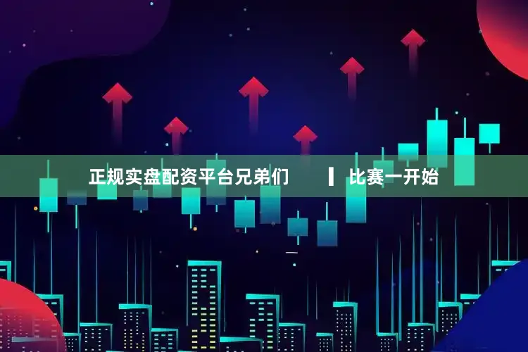 正规实盘配资平台兄弟们        ▎比赛一开始