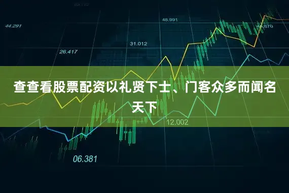 查查看股票配资以礼贤下士、门客众多而闻名天下