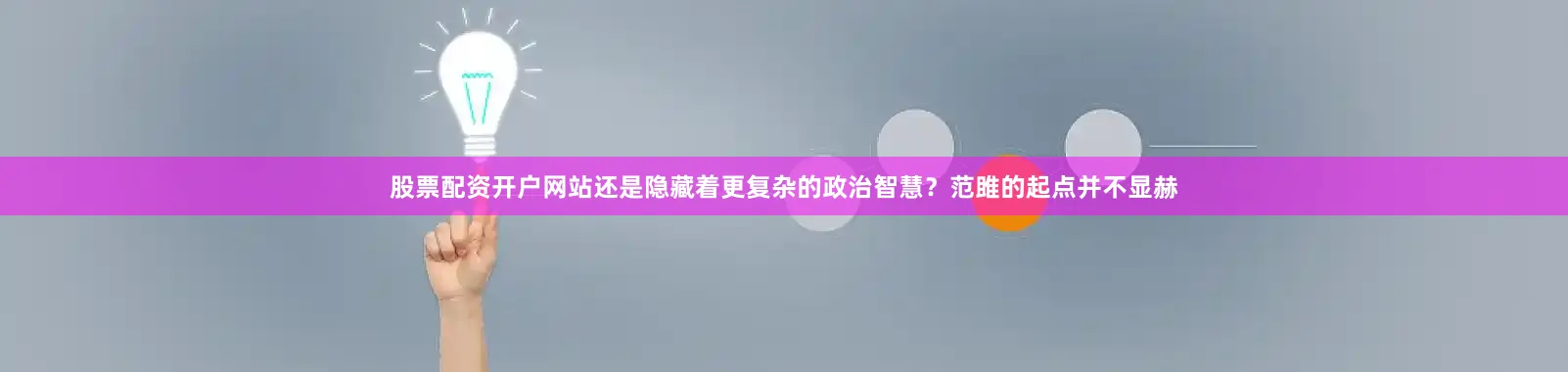 股票配资开户网站还是隐藏着更复杂的政治智慧？范雎的起点并不显赫