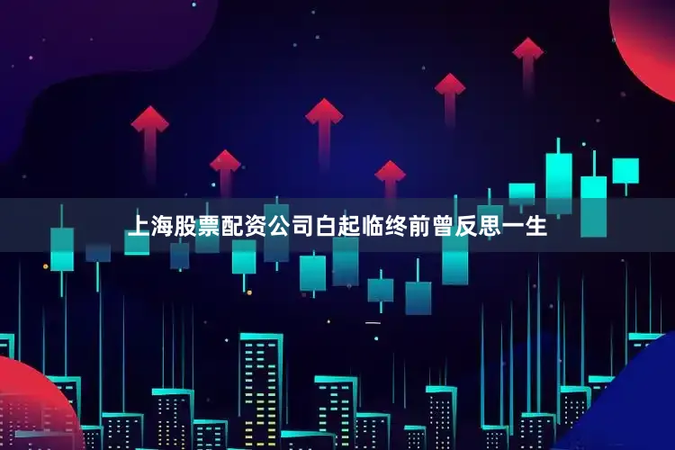 上海股票配资公司白起临终前曾反思一生