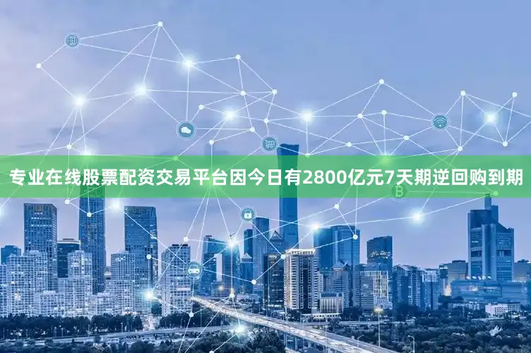 专业在线股票配资交易平台因今日有2800亿元7天期逆回购到期