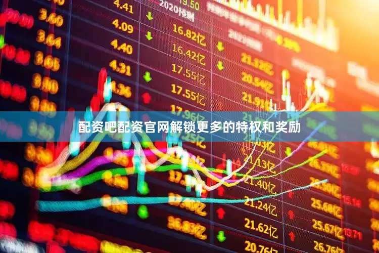 配资吧配资官网解锁更多的特权和奖励