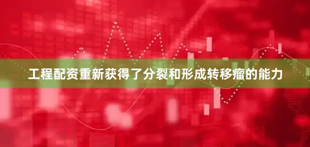 工程配资重新获得了分裂和形成转移瘤的能力