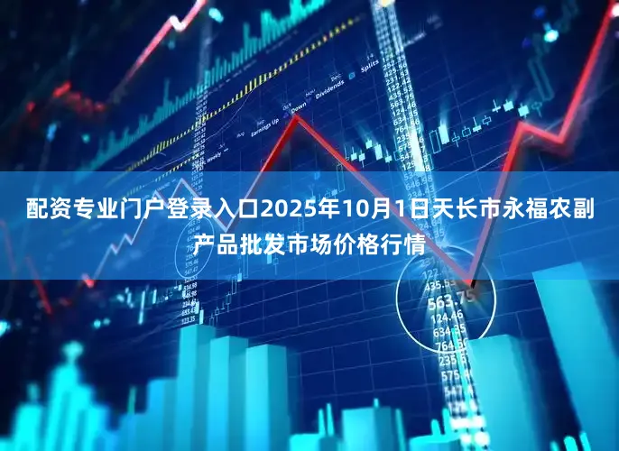 配资专业门户登录入口2025年10月1日天长市永福农副产品批发市场价格行情