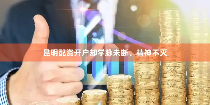 昆明配资开户却学脉未断、精神不灭