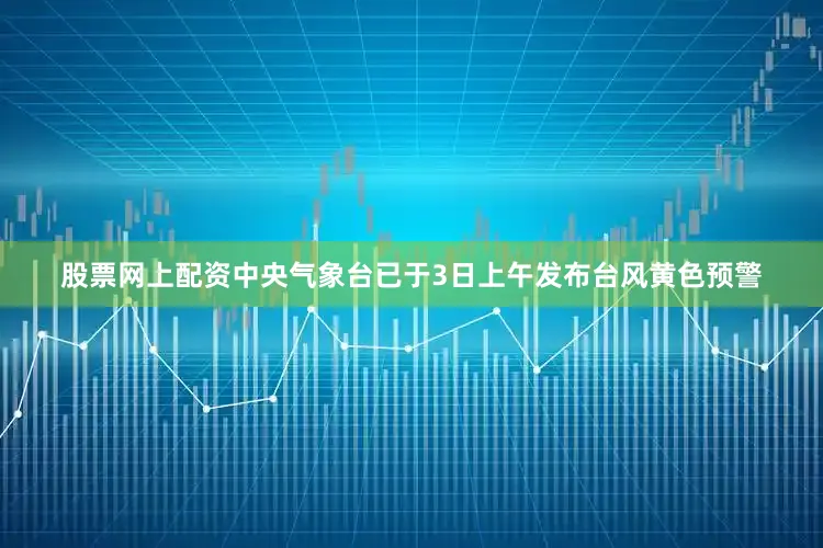股票网上配资中央气象台已于3日上午发布台风黄色预警