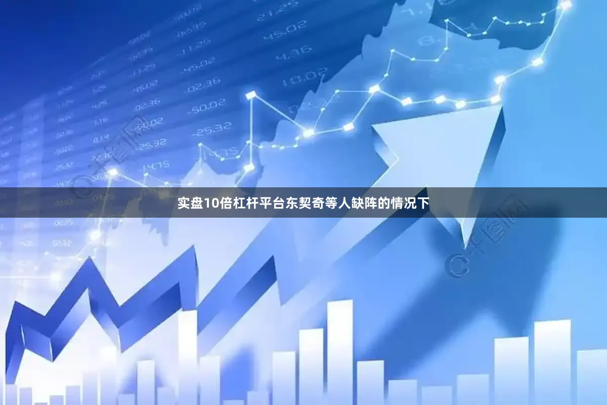 实盘10倍杠杆平台东契奇等人缺阵的情况下