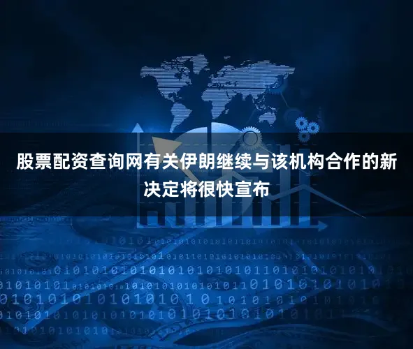 股票配资查询网有关伊朗继续与该机构合作的新决定将很快宣布